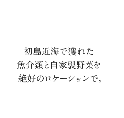 初島で獲れたての魚介類と自家野菜を絶好のロケーションで。